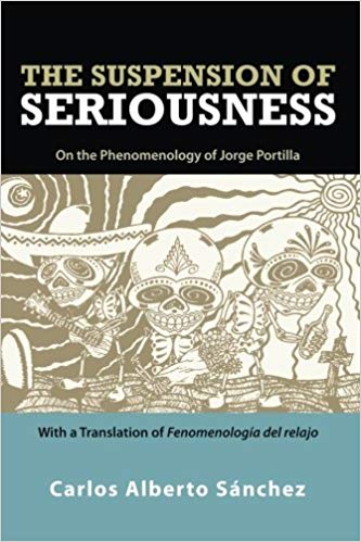 The Suspension of Seriousness:  On the Phenomenology of Jorge Portilla, With a Translation of Fenomenología del relajo (SUNY series in Latin American and Iberian Thought and Culture)